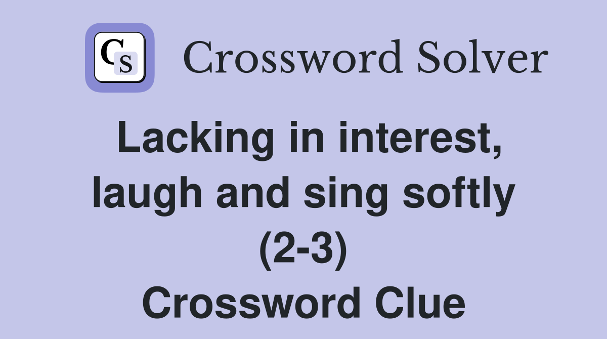 Lacking in interest, laugh and sing softly (2-3) Crossword Clue