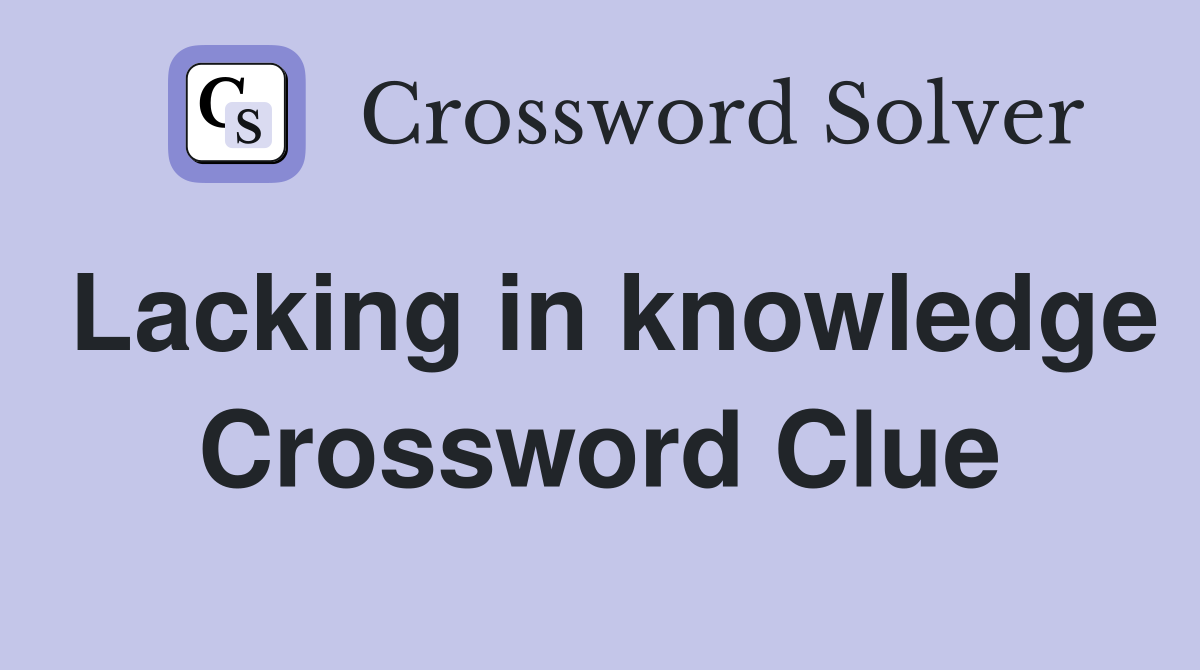 Lacking in knowledge Crossword Clue