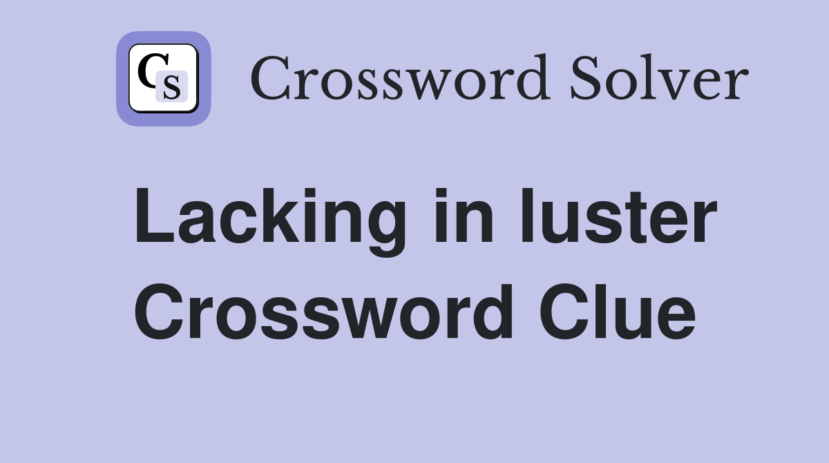 Lacking in luster Crossword Clue