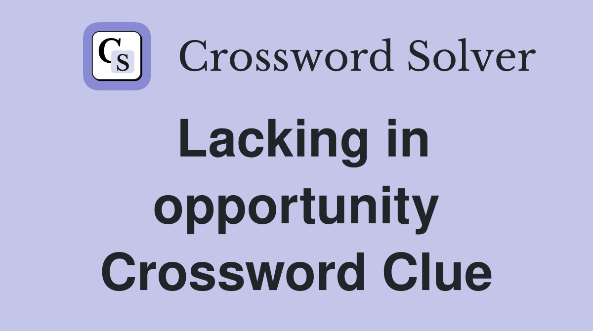 Lacking in opportunity Crossword Clue