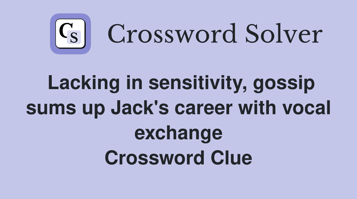 Lacking in sensitivity, gossip sums up Jack's career with vocal exchange Crossword Clue