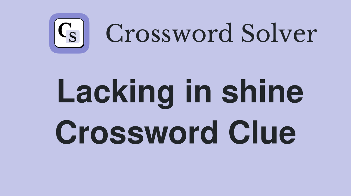 Lacking in shine Crossword Clue