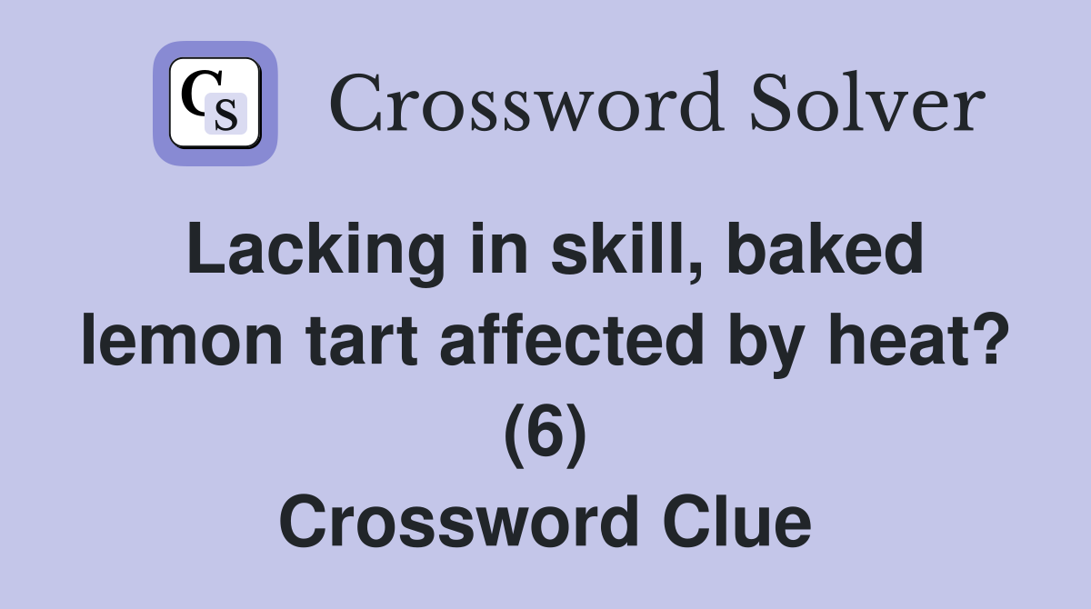Lacking in skill, baked lemon tart affected by heat? (6) Crossword Clue