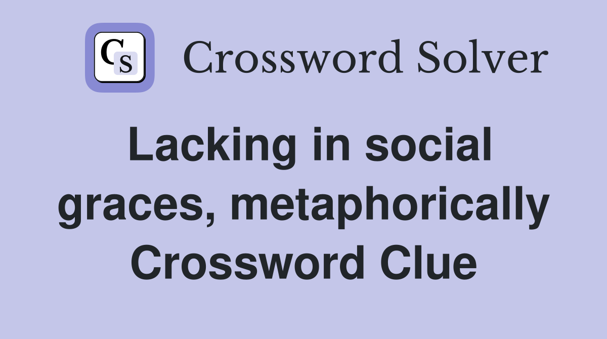 Lacking in social graces, metaphorically Crossword Clue