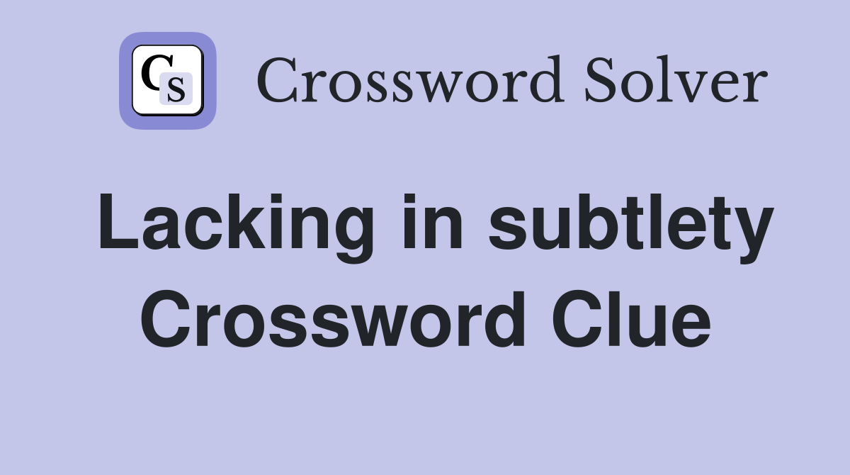 Lacking in subtlety Crossword Clue