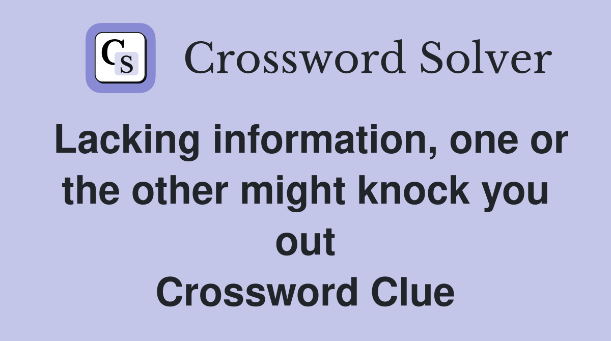 Lacking information, one or the other might knock you out Crossword Clue