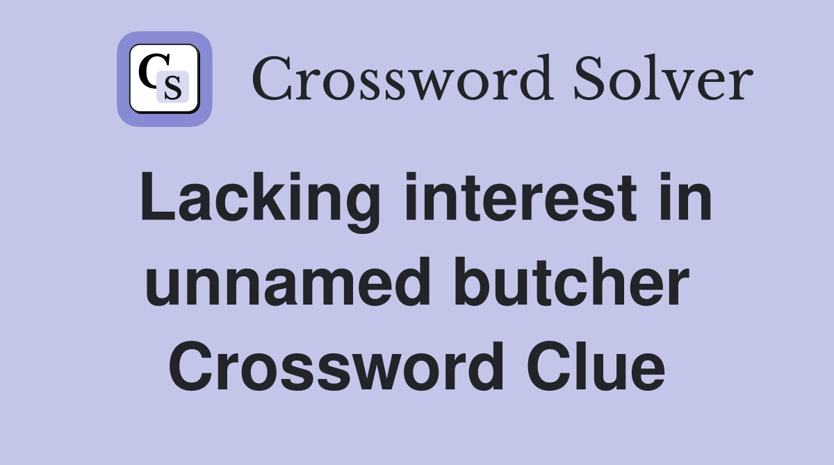 Lacking interest in unnamed butcher Crossword Clue