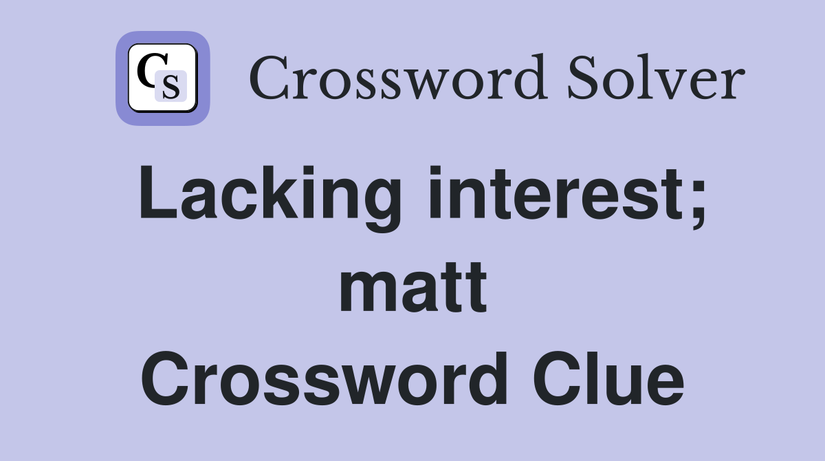 Lacking interest; matt Crossword Clue