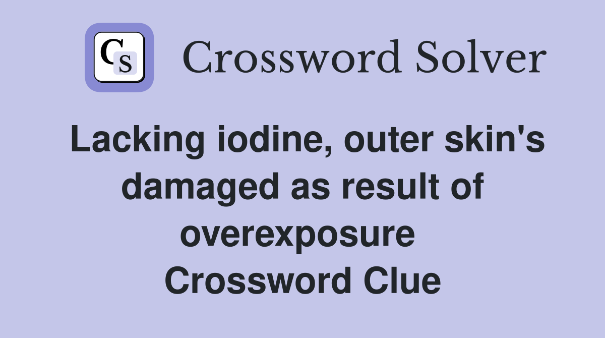 Lacking iodine, outer skin's damaged as result of overexposure  Crossword Clue