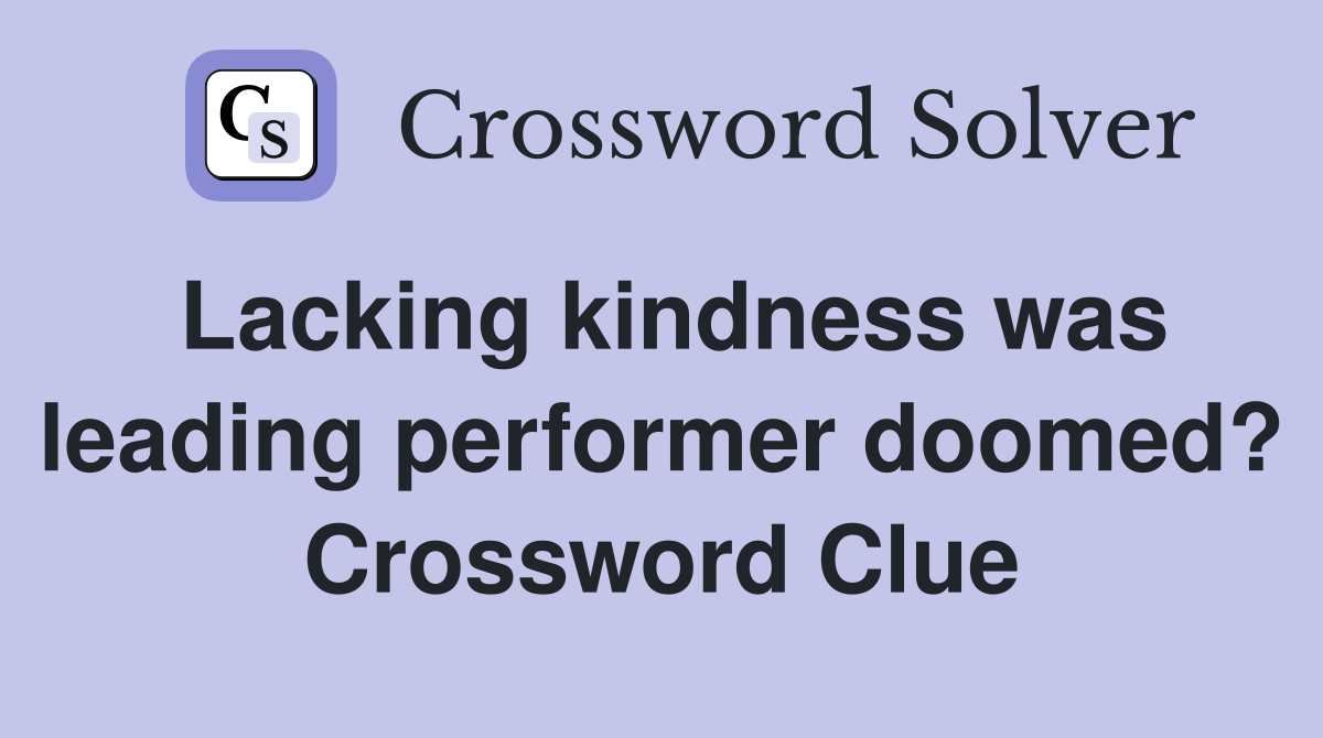 Lacking kindness was leading performer doomed? Crossword Clue
