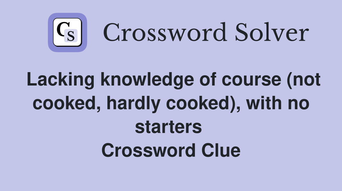 Lacking knowledge of course (not cooked, hardly cooked), with no starters  Crossword Clue