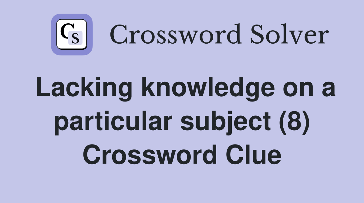 Lacking knowledge on a particular subject (8) Crossword Clue