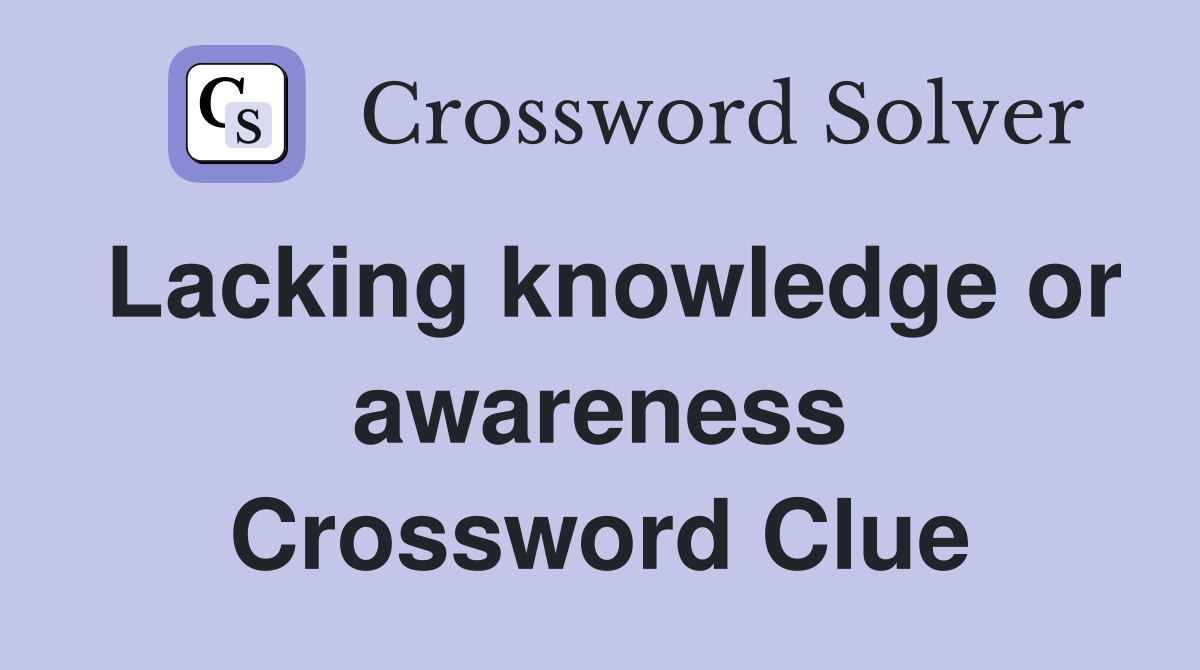 Lacking knowledge or awareness Crossword Clue
