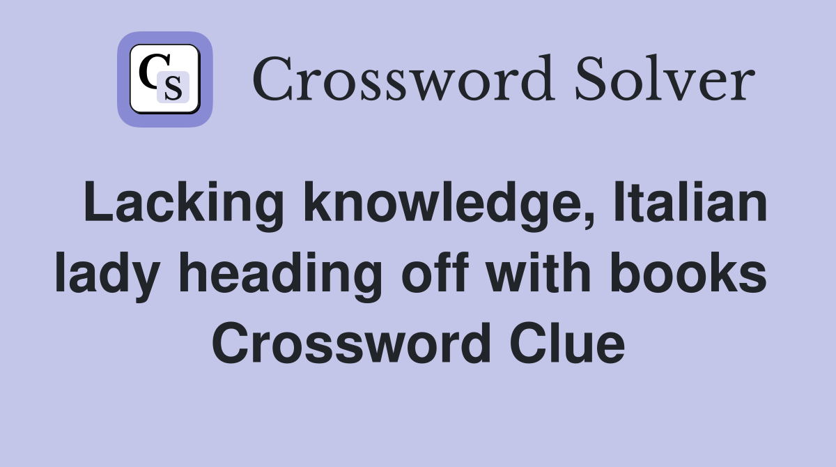 Lacking knowledge, Italian lady heading off with books  Crossword Clue