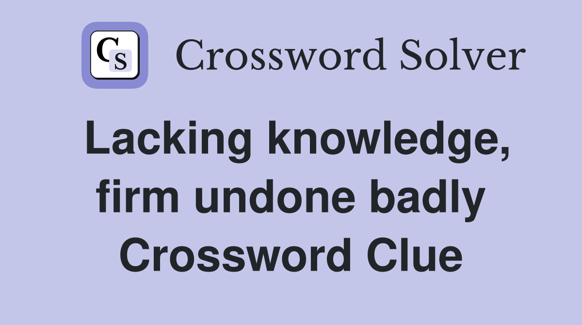 Lacking knowledge, firm undone badly Crossword Clue