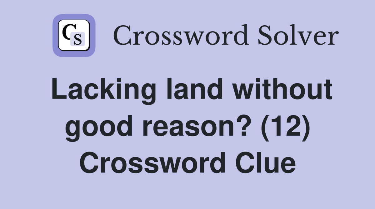Lacking land without good reason? (12) Crossword Clue