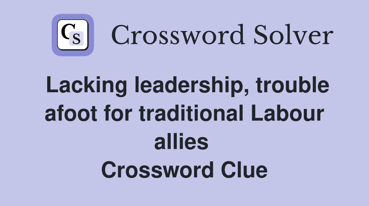 Lacking leadership, trouble afoot for traditional Labour allies  Crossword Clue