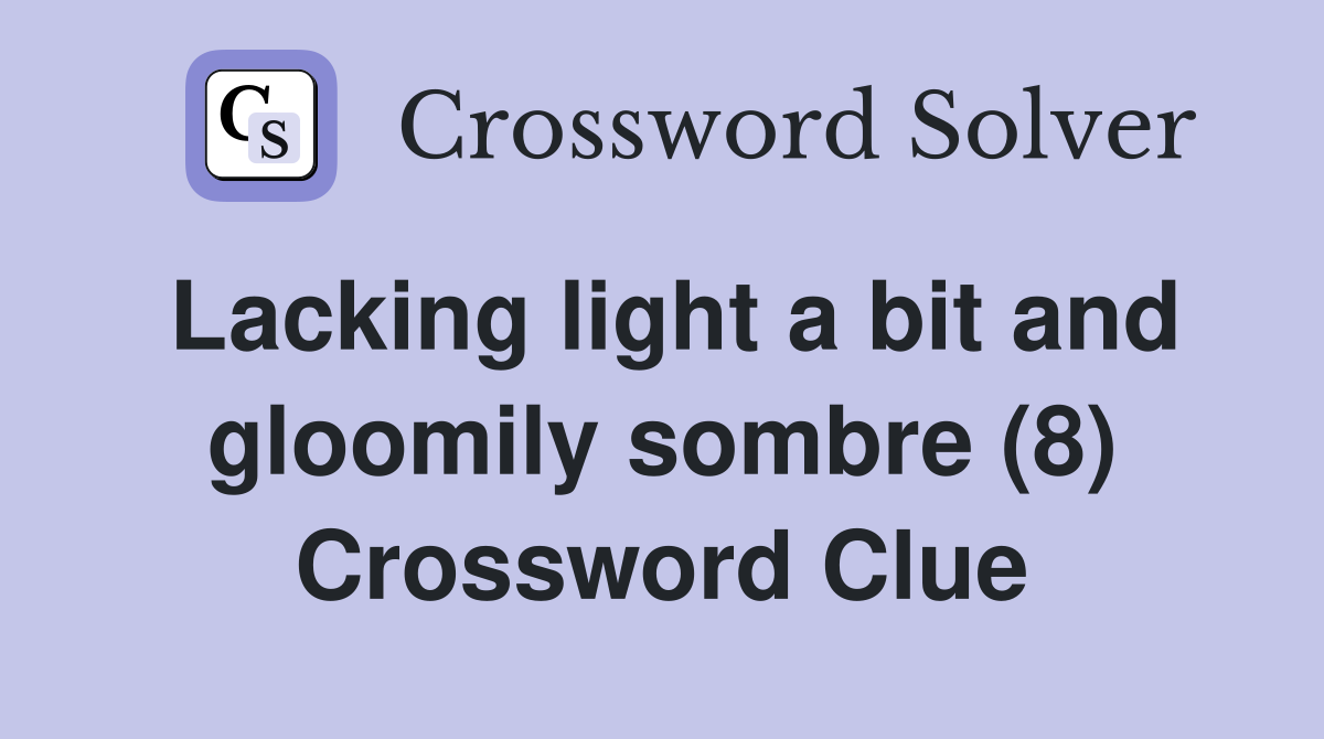 Lacking light a bit and gloomily sombre (8) Crossword Clue