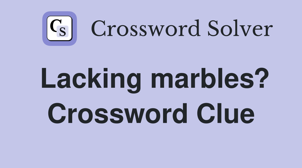Lacking marbles? Crossword Clue
