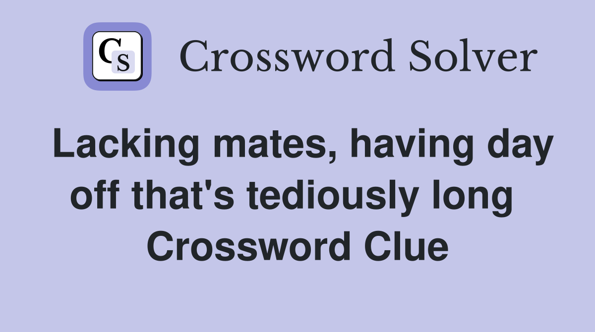 Lacking mates, having day off that's tediously long  Crossword Clue