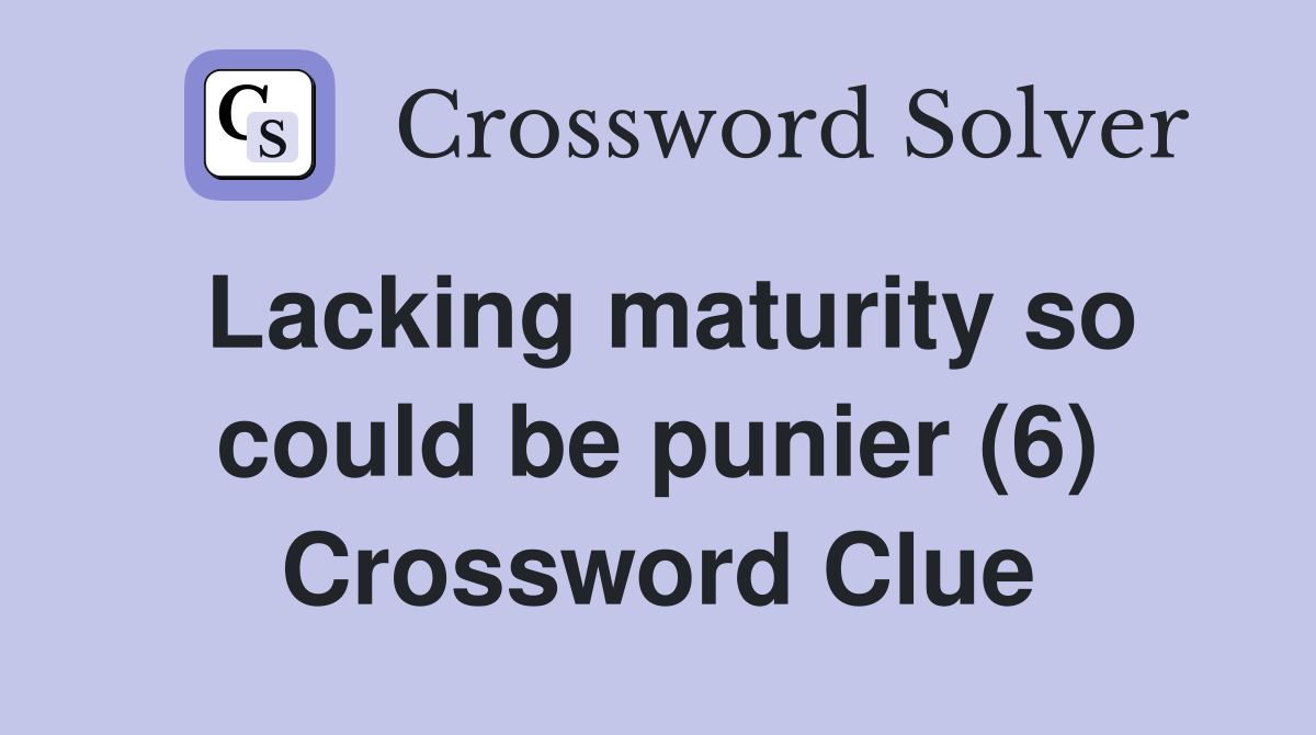 Lacking maturity so could be punier (6) Crossword Clue