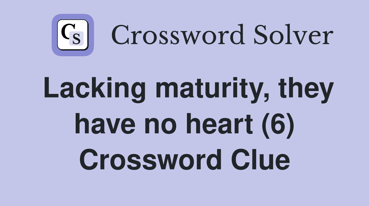 Lacking maturity, they have no heart (6) Crossword Clue