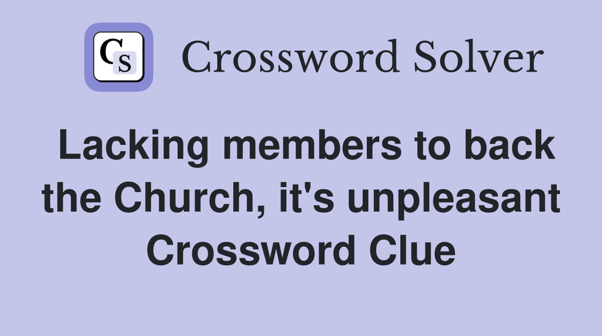 Lacking members to back the Church, it's unpleasant Crossword Clue