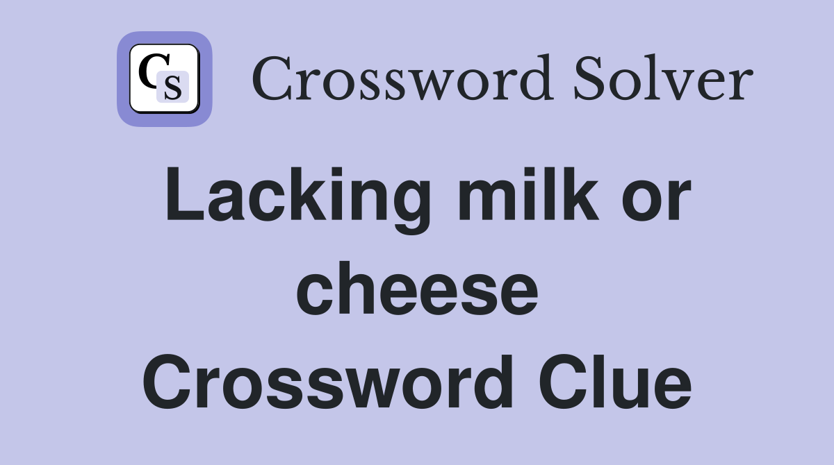 Lacking milk or cheese Crossword Clue
