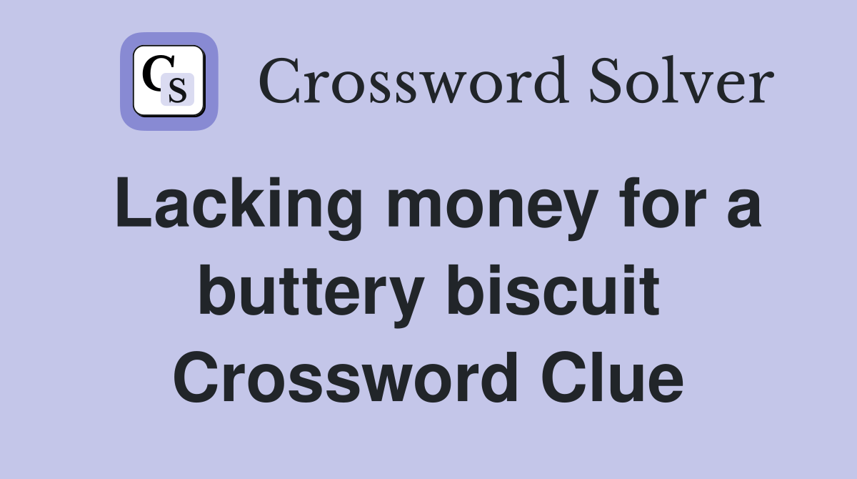 Lacking money for a buttery biscuit Crossword Clue