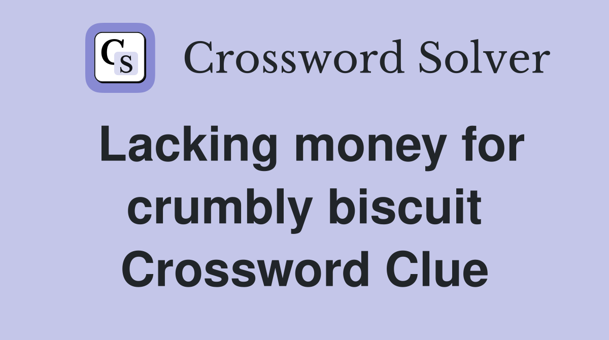 Lacking money for crumbly biscuit Crossword Clue