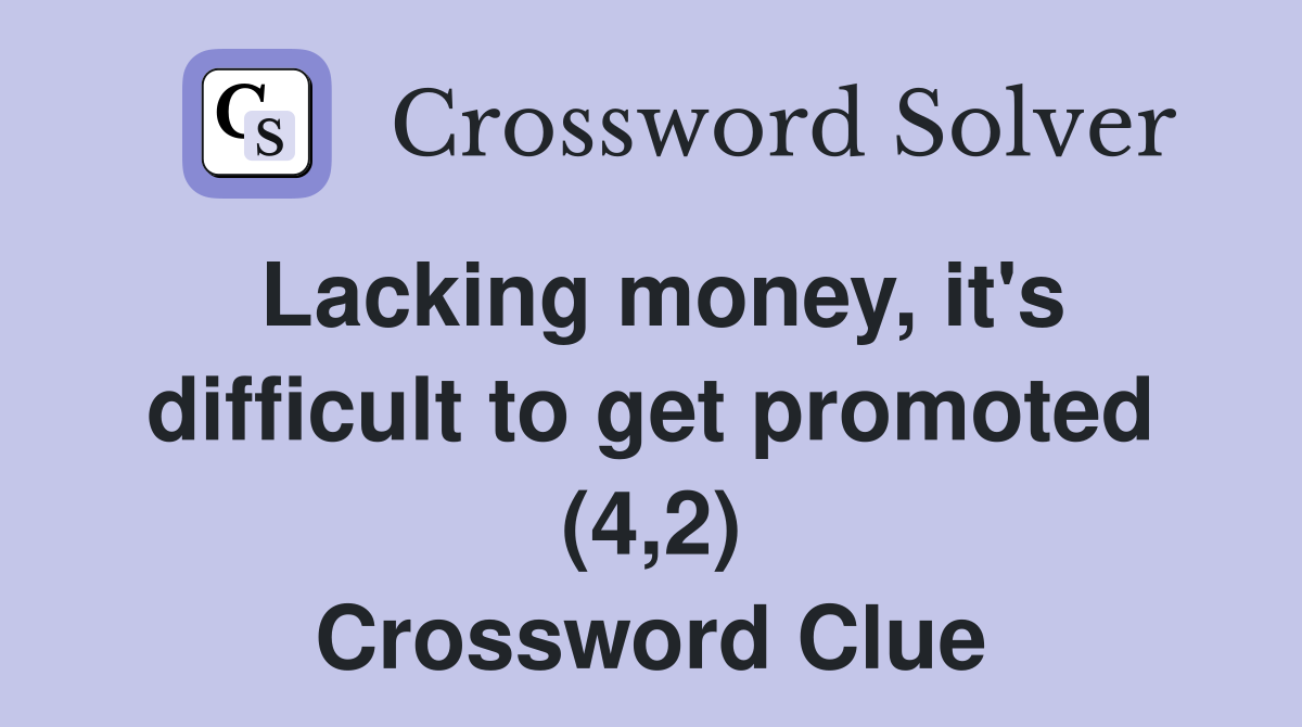 Lacking money, it's difficult to get promoted (4,2) Crossword Clue