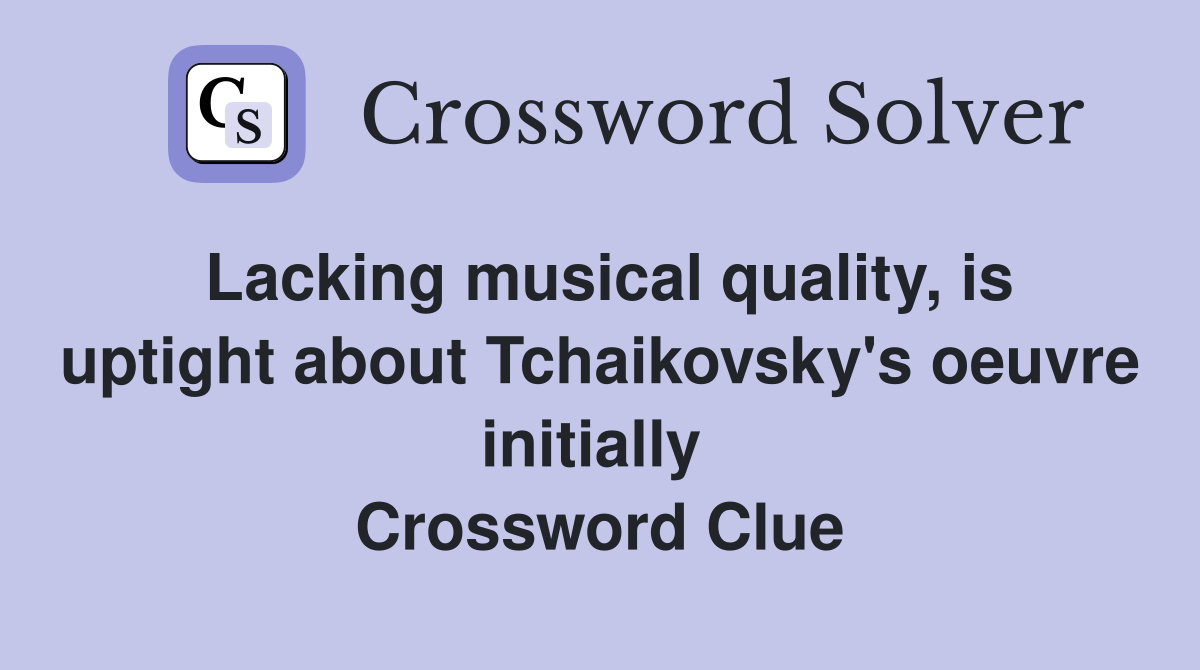 Lacking musical quality, is uptight about Tchaikovsky's oeuvre initially  Crossword Clue