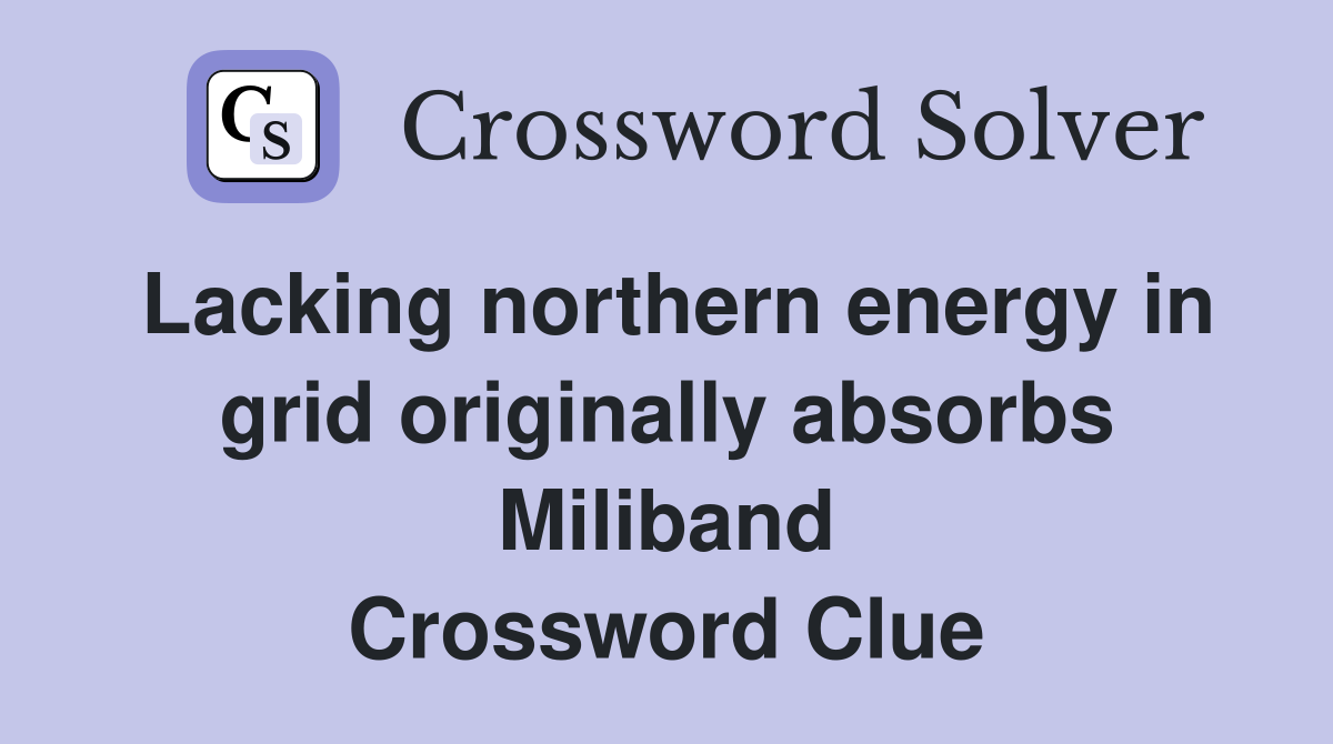 Lacking northern energy in grid originally absorbs Miliband Crossword Clue