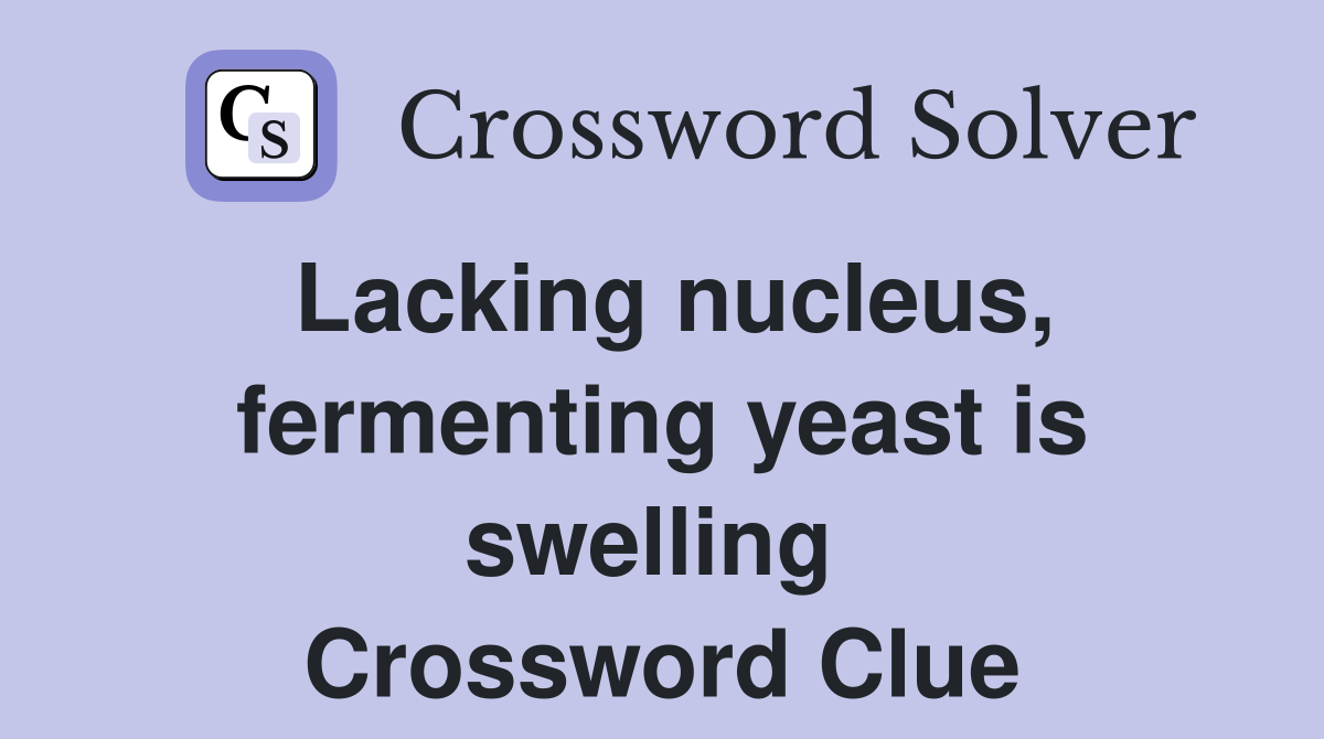 Lacking nucleus, fermenting yeast is swelling  Crossword Clue