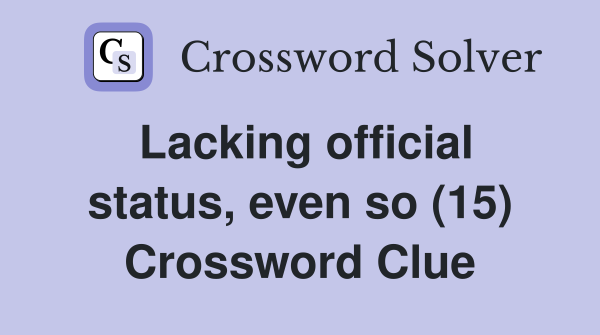 Lacking official status, even so (15) Crossword Clue