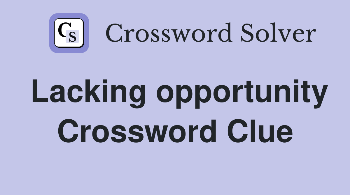 Lacking opportunity Crossword Clue
