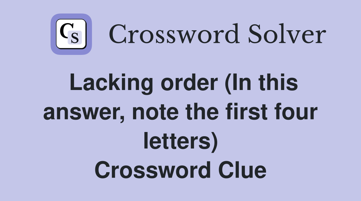 Lacking order (In this answer, note the first four letters) Crossword Clue