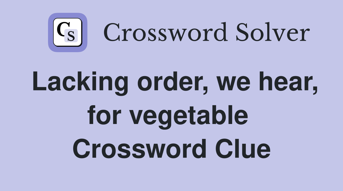 Lacking order, we hear, for vegetable  Crossword Clue