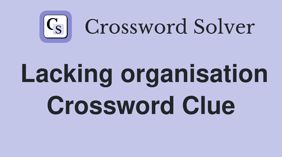 Lacking organisation Crossword Clue
