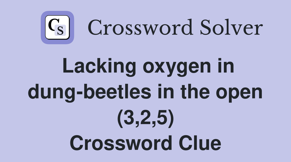 Lacking oxygen in dung-beetles in the open (3,2,5) Crossword Clue