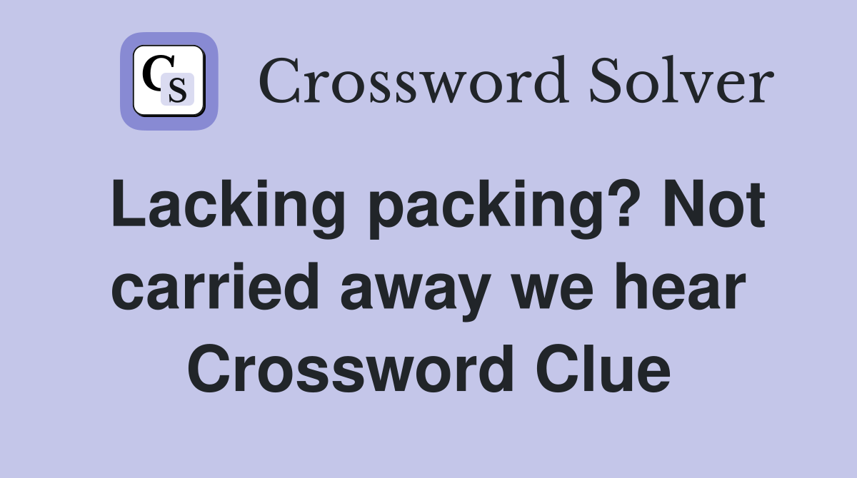 Lacking packing? Not carried away we hear Crossword Clue