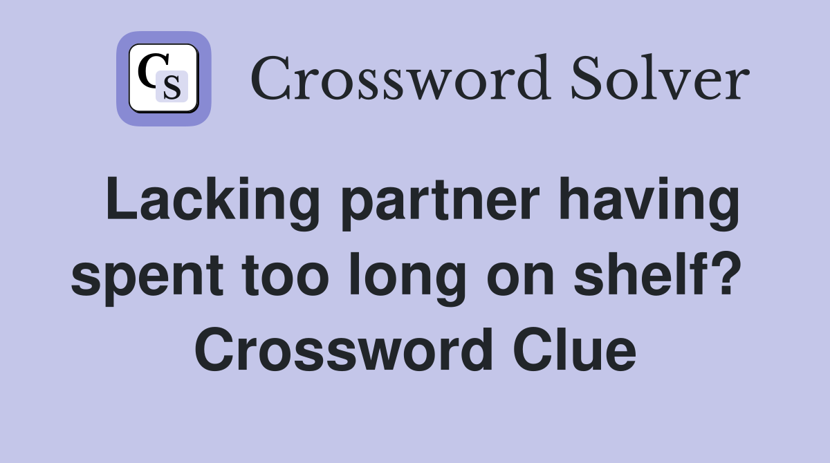 Lacking partner having spent too long on shelf?  Crossword Clue