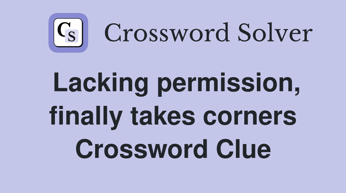 Lacking permission, finally takes corners Crossword Clue