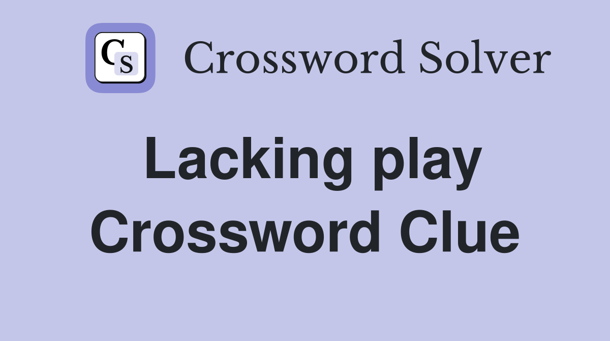 Lacking play Crossword Clue