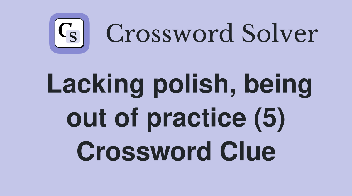 Lacking polish, being out of practice (5) Crossword Clue