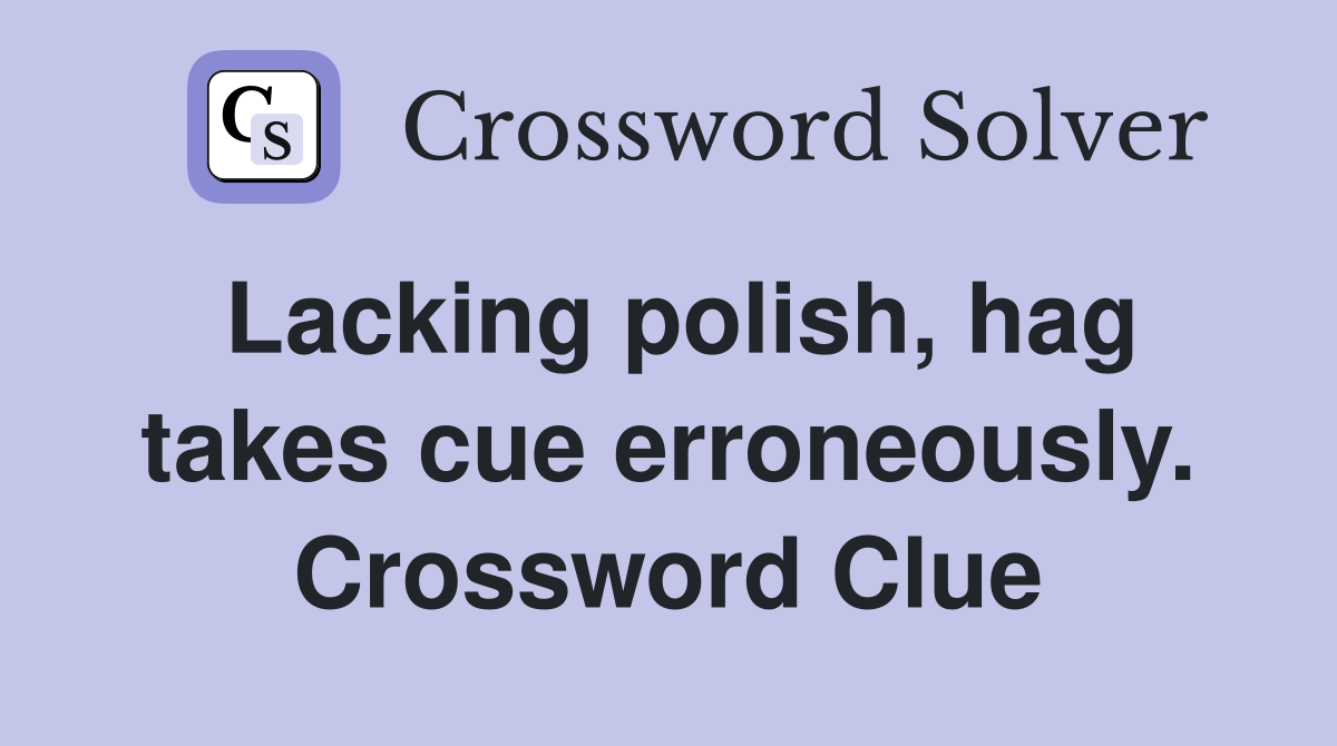 Lacking polish, hag takes cue erroneously. Crossword Clue