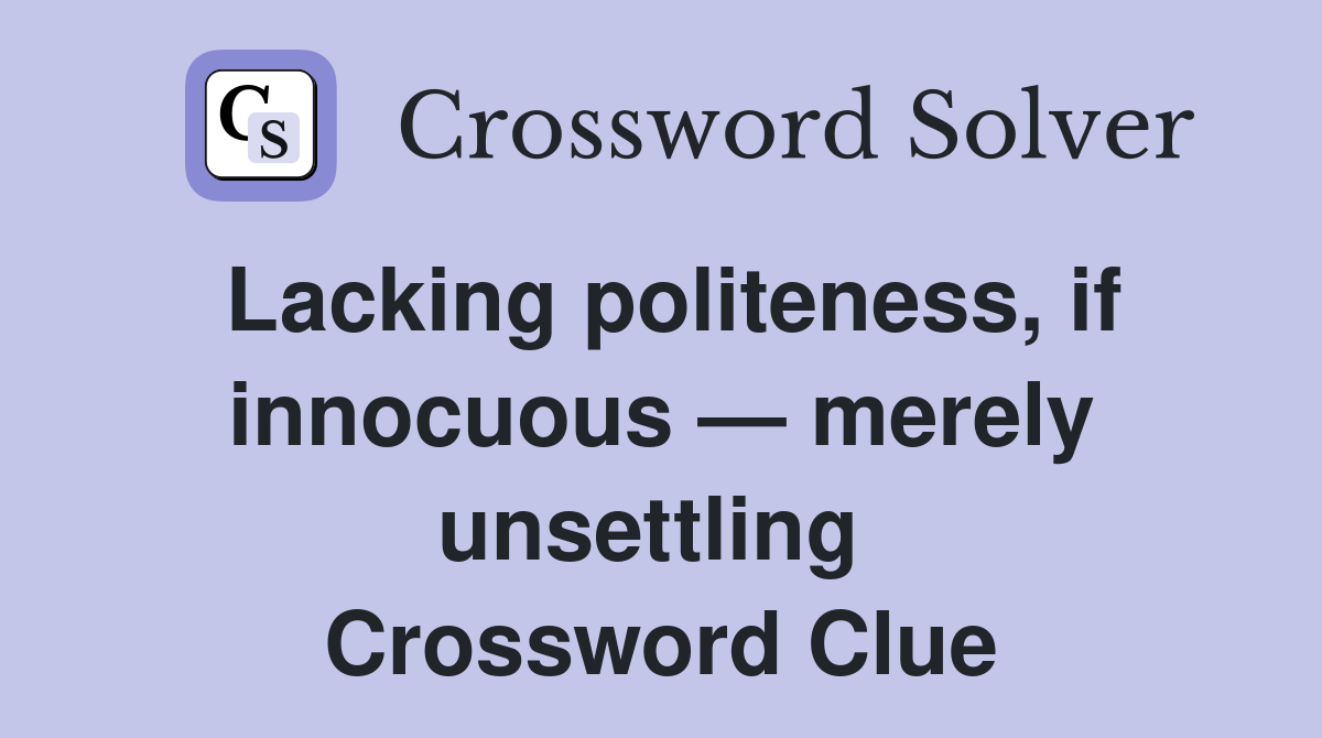 Lacking politeness, if innocuous — merely unsettling  Crossword Clue
