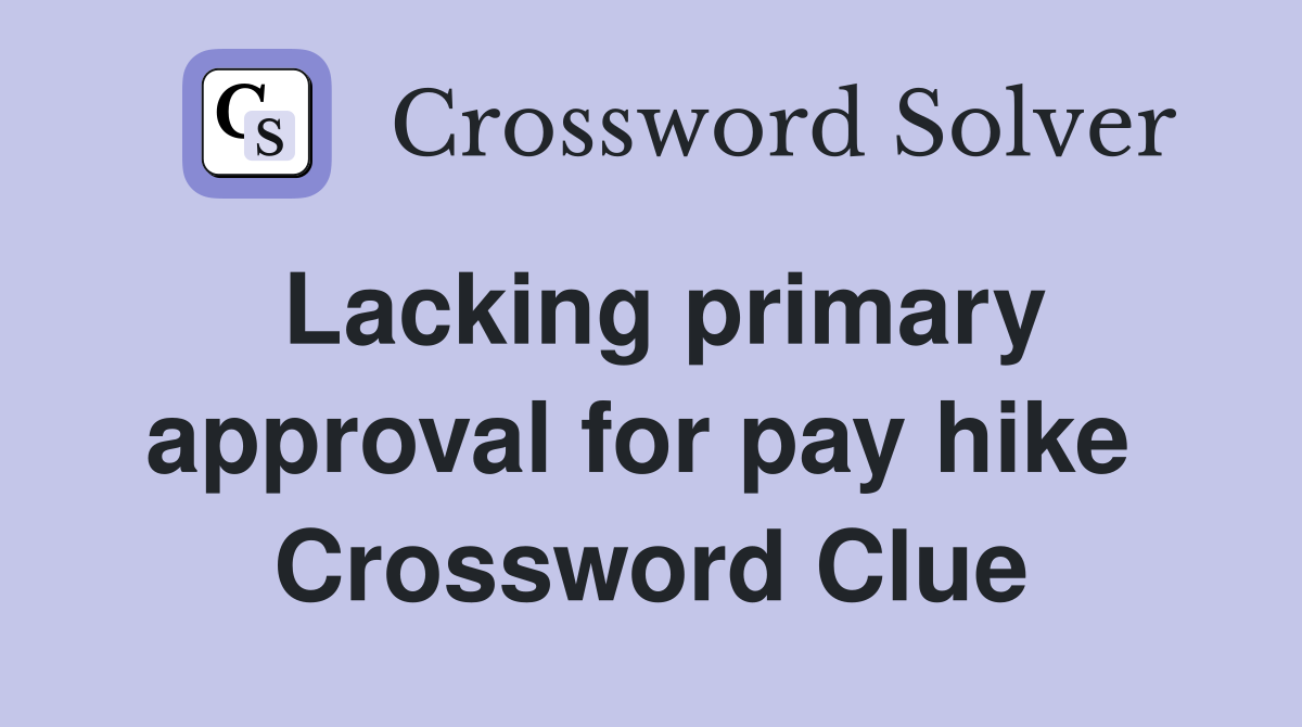 Lacking primary approval for pay hike  Crossword Clue