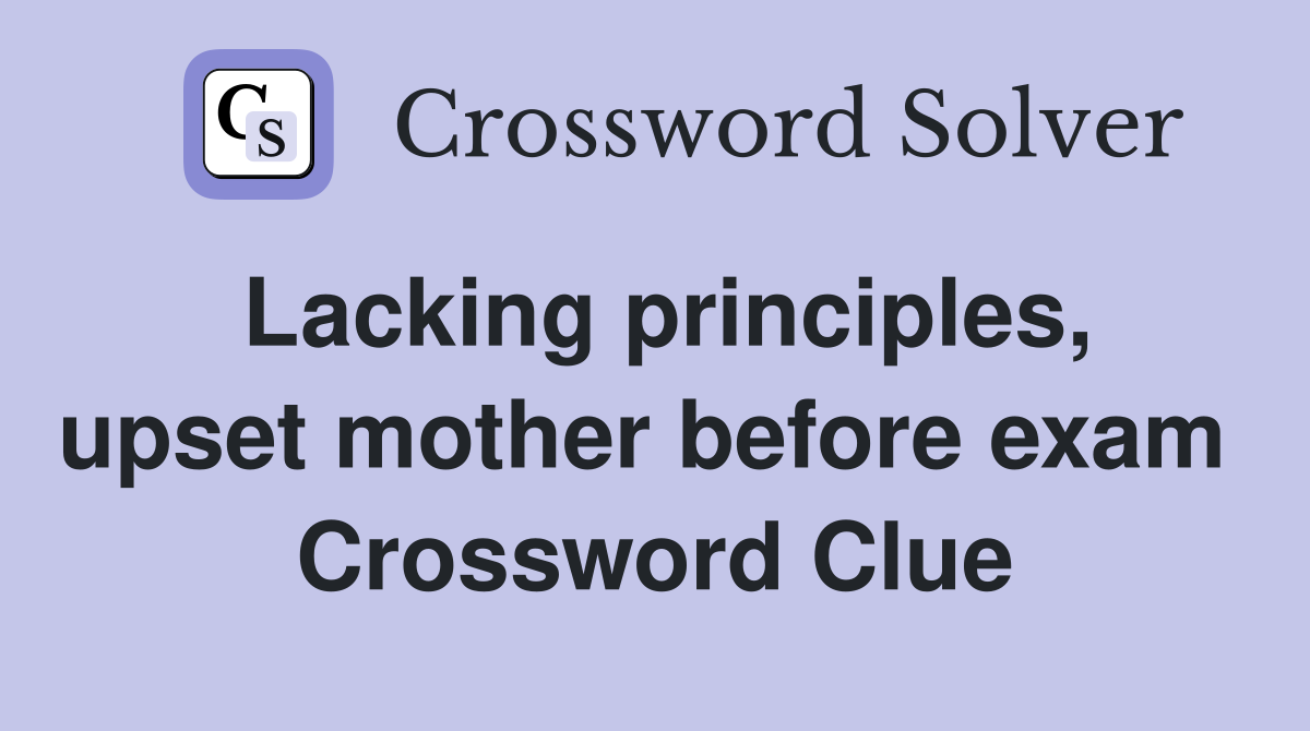 Lacking principles, upset mother before exam  Crossword Clue