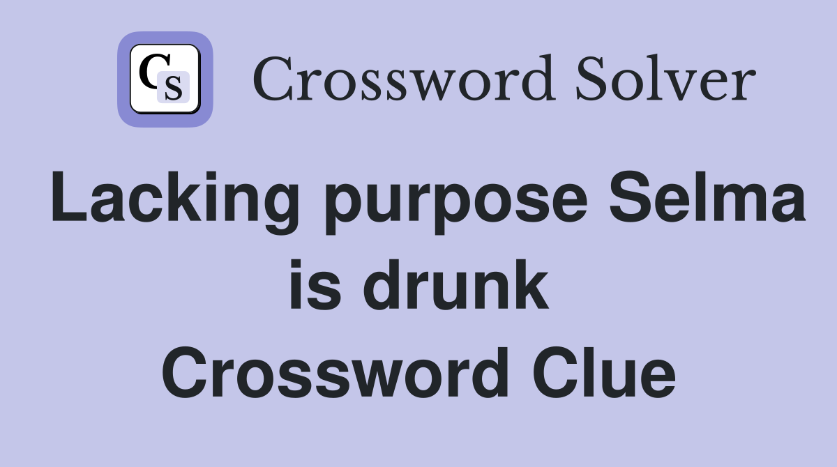 Lacking purpose Selma is drunk Crossword Clue